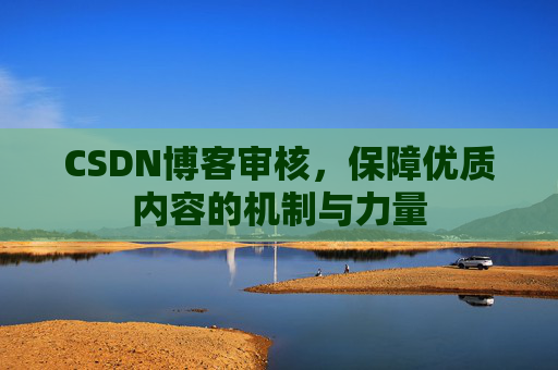 CSDN博客审核，保障优质内容的机制与力量